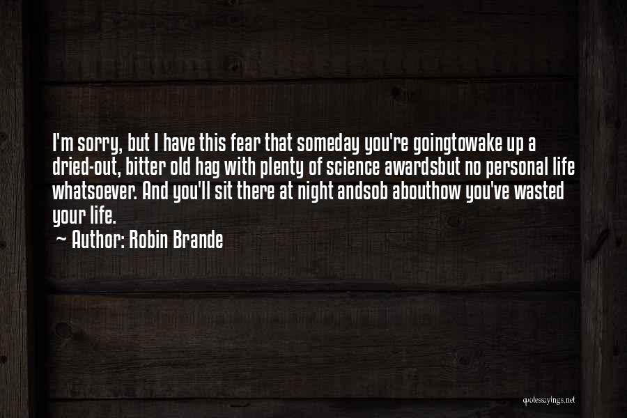 Robin Brande Quotes: I'm Sorry, But I Have This Fear That Someday You're Goingtowake Up A Dried-out, Bitter Old Hag With Plenty Of