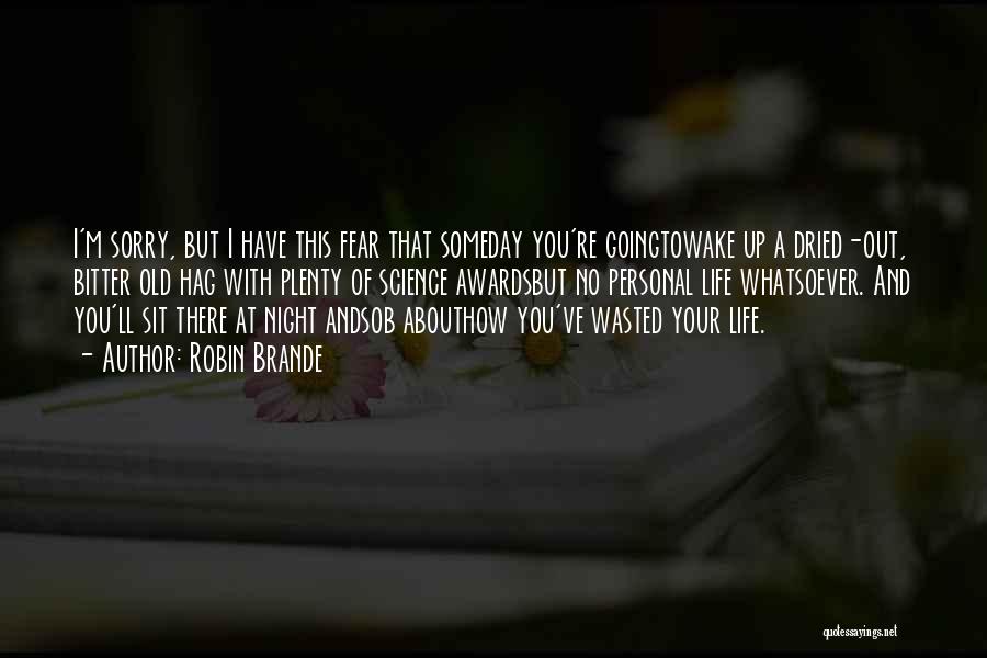 Robin Brande Quotes: I'm Sorry, But I Have This Fear That Someday You're Goingtowake Up A Dried-out, Bitter Old Hag With Plenty Of