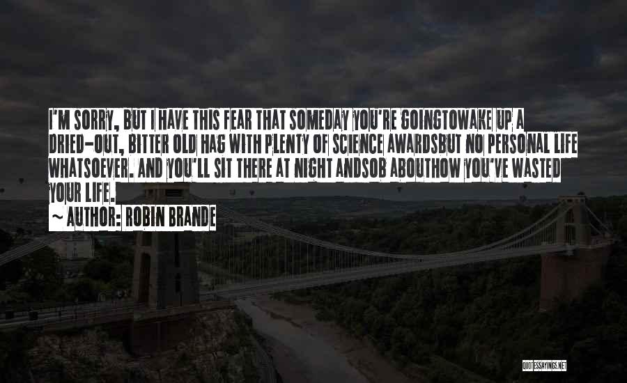 Robin Brande Quotes: I'm Sorry, But I Have This Fear That Someday You're Goingtowake Up A Dried-out, Bitter Old Hag With Plenty Of