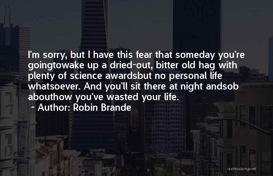 Robin Brande Quotes: I'm Sorry, But I Have This Fear That Someday You're Goingtowake Up A Dried-out, Bitter Old Hag With Plenty Of