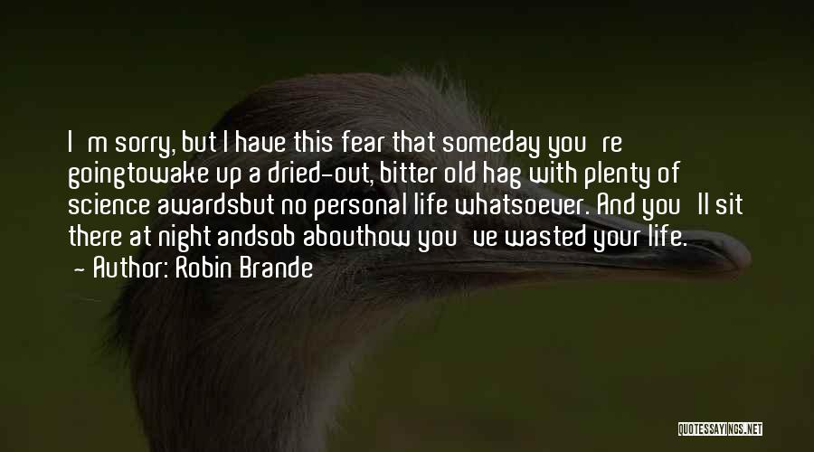 Robin Brande Quotes: I'm Sorry, But I Have This Fear That Someday You're Goingtowake Up A Dried-out, Bitter Old Hag With Plenty Of