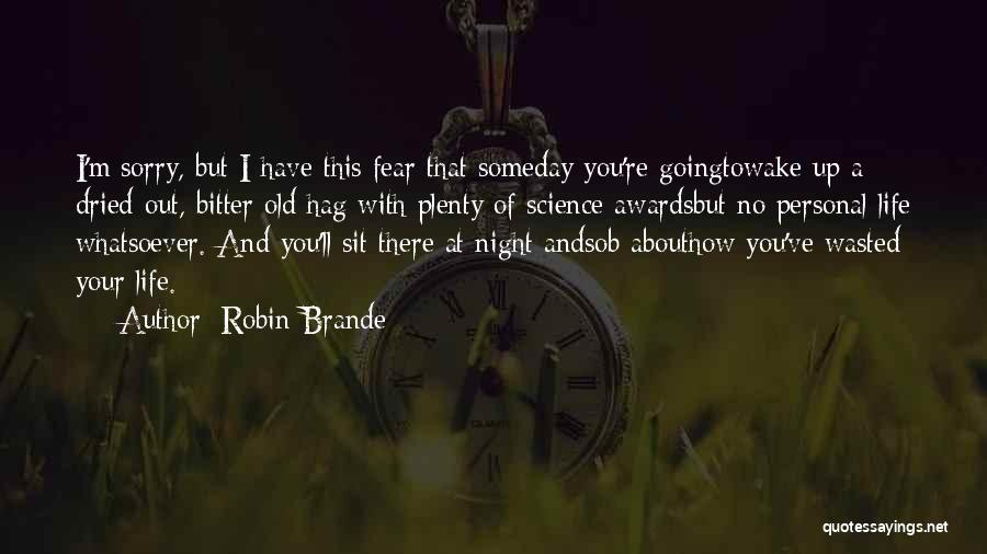 Robin Brande Quotes: I'm Sorry, But I Have This Fear That Someday You're Goingtowake Up A Dried-out, Bitter Old Hag With Plenty Of