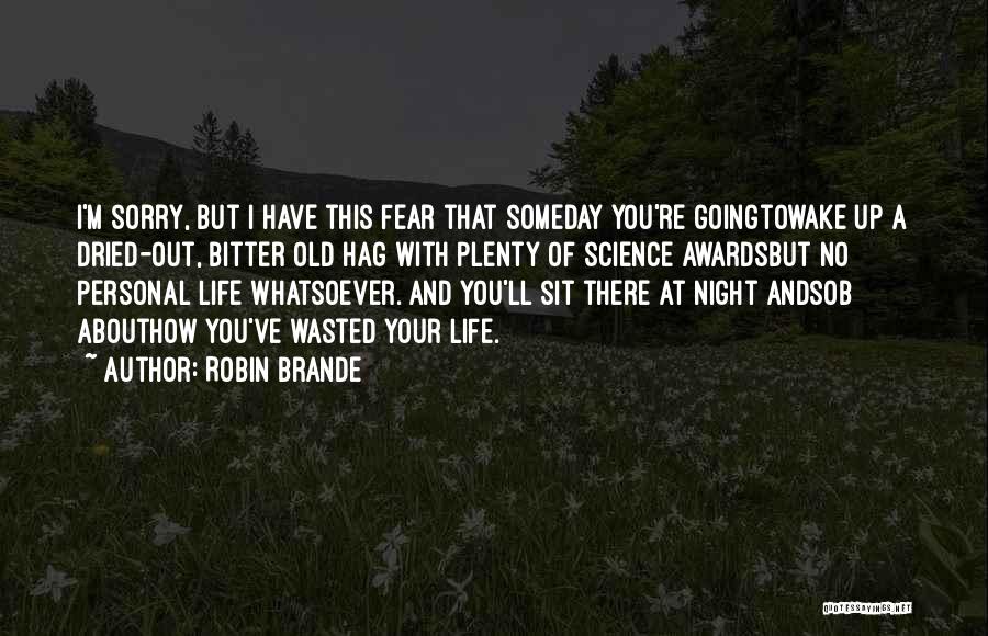 Robin Brande Quotes: I'm Sorry, But I Have This Fear That Someday You're Goingtowake Up A Dried-out, Bitter Old Hag With Plenty Of