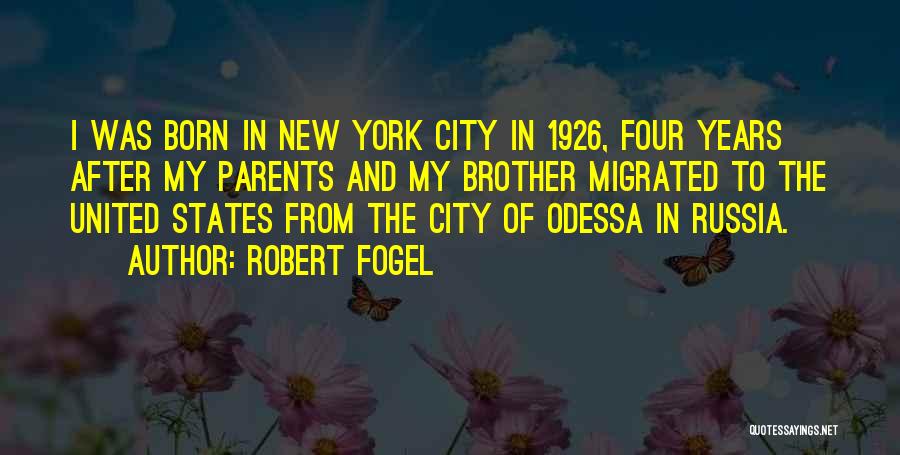 Robert Fogel Quotes: I Was Born In New York City In 1926, Four Years After My Parents And My Brother Migrated To The