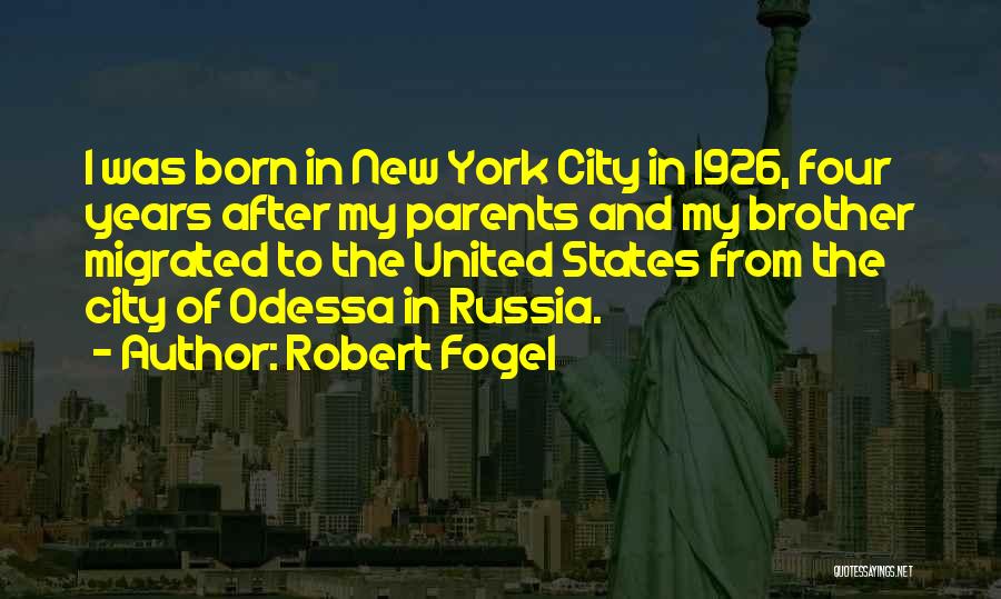 Robert Fogel Quotes: I Was Born In New York City In 1926, Four Years After My Parents And My Brother Migrated To The
