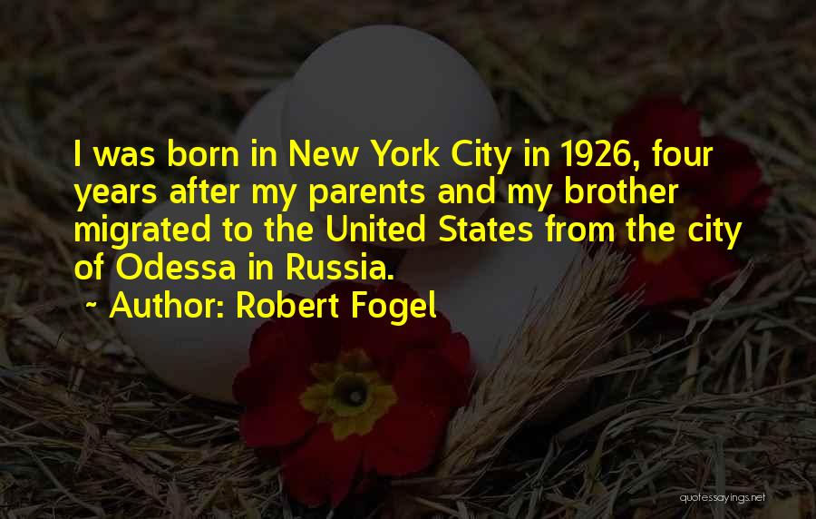 Robert Fogel Quotes: I Was Born In New York City In 1926, Four Years After My Parents And My Brother Migrated To The