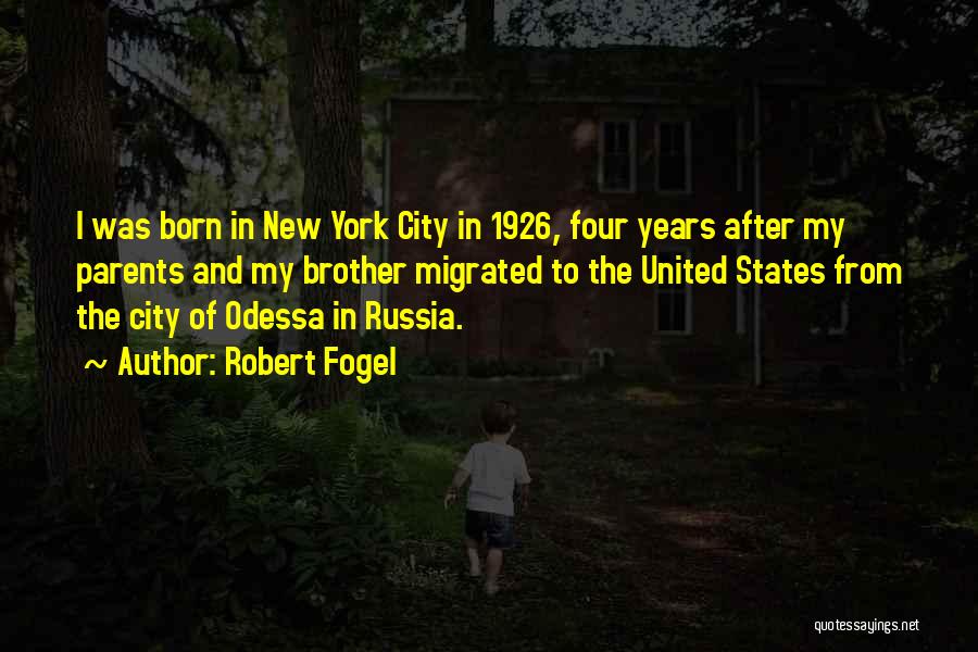 Robert Fogel Quotes: I Was Born In New York City In 1926, Four Years After My Parents And My Brother Migrated To The