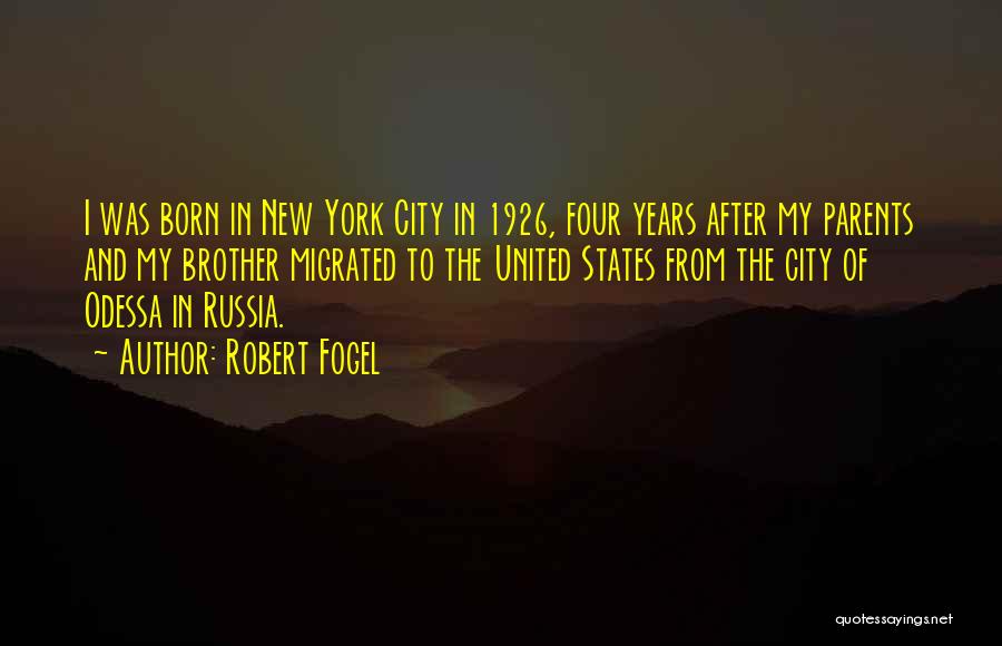 Robert Fogel Quotes: I Was Born In New York City In 1926, Four Years After My Parents And My Brother Migrated To The