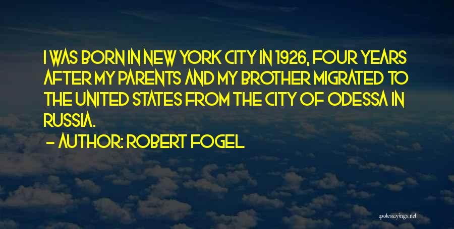 Robert Fogel Quotes: I Was Born In New York City In 1926, Four Years After My Parents And My Brother Migrated To The