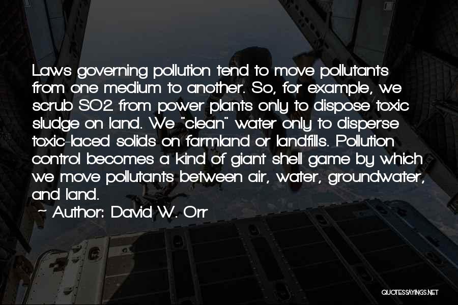 David W. Orr Quotes: Laws Governing Pollution Tend To Move Pollutants From One Medium To Another. So, For Example, We Scrub So2 From Power