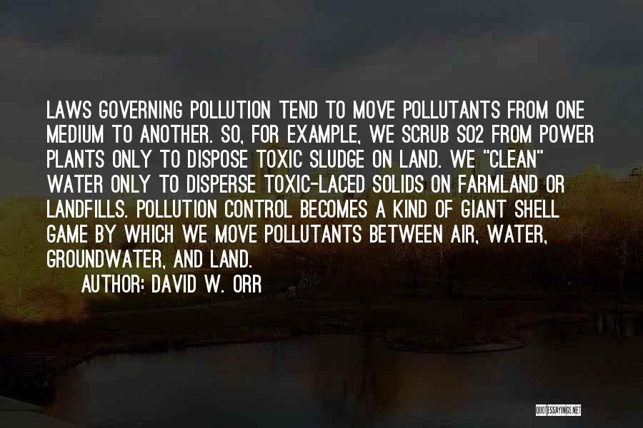 David W. Orr Quotes: Laws Governing Pollution Tend To Move Pollutants From One Medium To Another. So, For Example, We Scrub So2 From Power