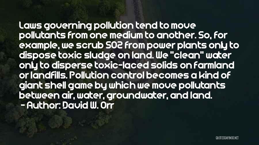 David W. Orr Quotes: Laws Governing Pollution Tend To Move Pollutants From One Medium To Another. So, For Example, We Scrub So2 From Power