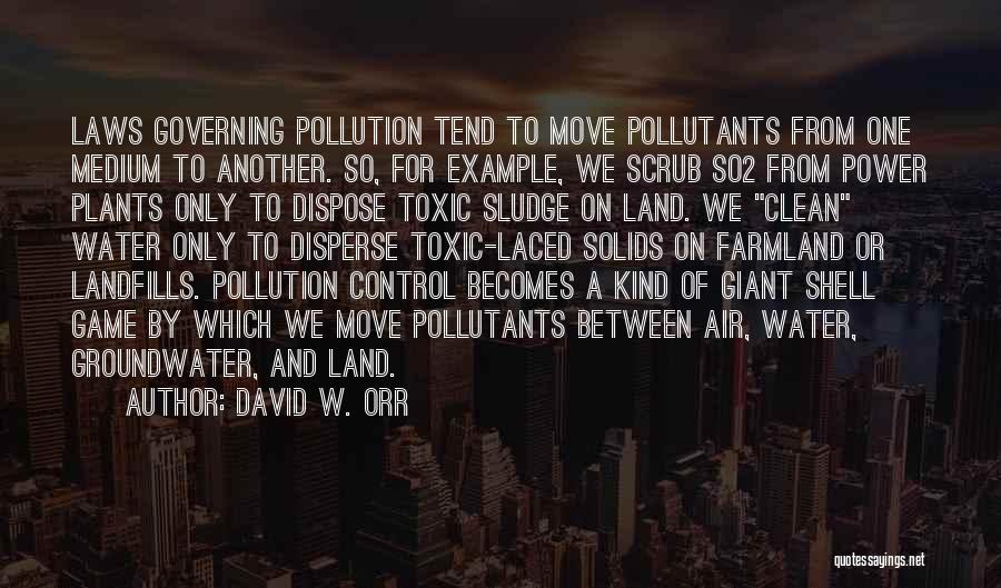 David W. Orr Quotes: Laws Governing Pollution Tend To Move Pollutants From One Medium To Another. So, For Example, We Scrub So2 From Power