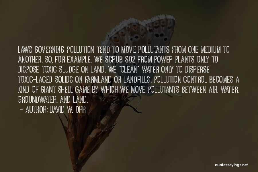 David W. Orr Quotes: Laws Governing Pollution Tend To Move Pollutants From One Medium To Another. So, For Example, We Scrub So2 From Power