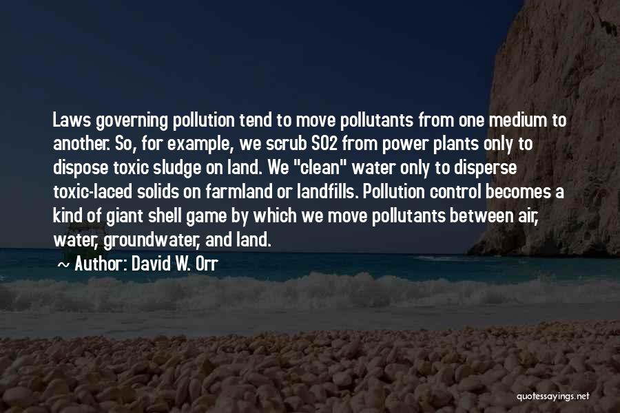 David W. Orr Quotes: Laws Governing Pollution Tend To Move Pollutants From One Medium To Another. So, For Example, We Scrub So2 From Power