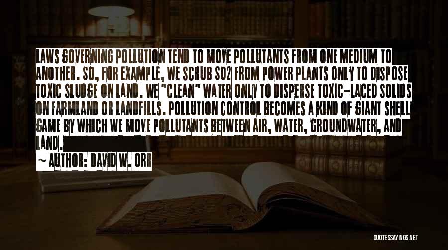 David W. Orr Quotes: Laws Governing Pollution Tend To Move Pollutants From One Medium To Another. So, For Example, We Scrub So2 From Power