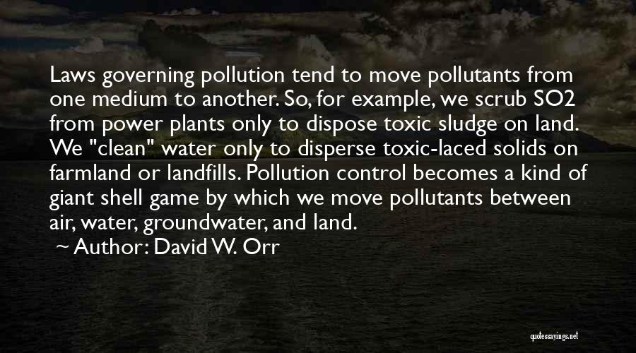 David W. Orr Quotes: Laws Governing Pollution Tend To Move Pollutants From One Medium To Another. So, For Example, We Scrub So2 From Power