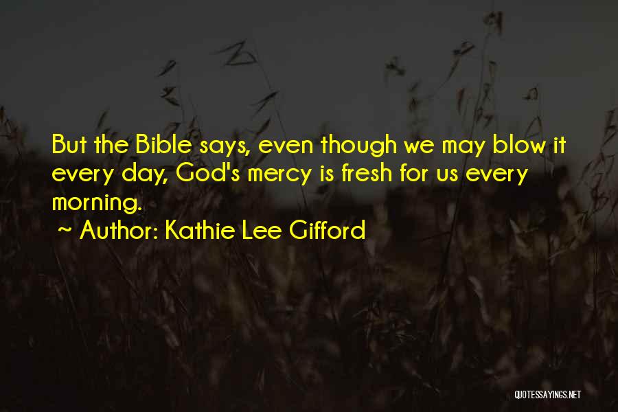 Kathie Lee Gifford Quotes: But The Bible Says, Even Though We May Blow It Every Day, God's Mercy Is Fresh For Us Every Morning.