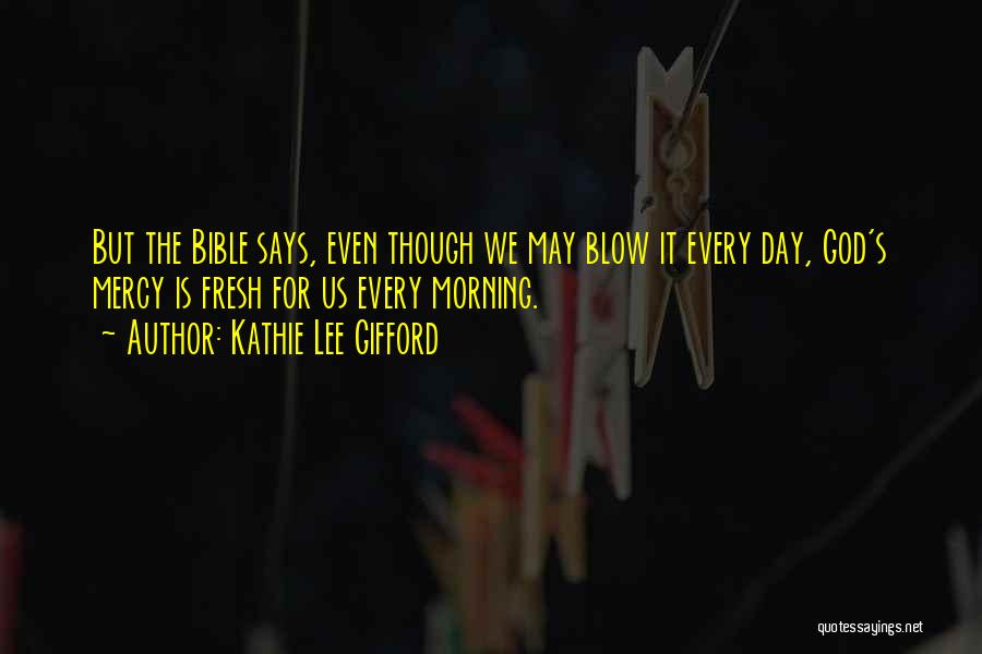 Kathie Lee Gifford Quotes: But The Bible Says, Even Though We May Blow It Every Day, God's Mercy Is Fresh For Us Every Morning.