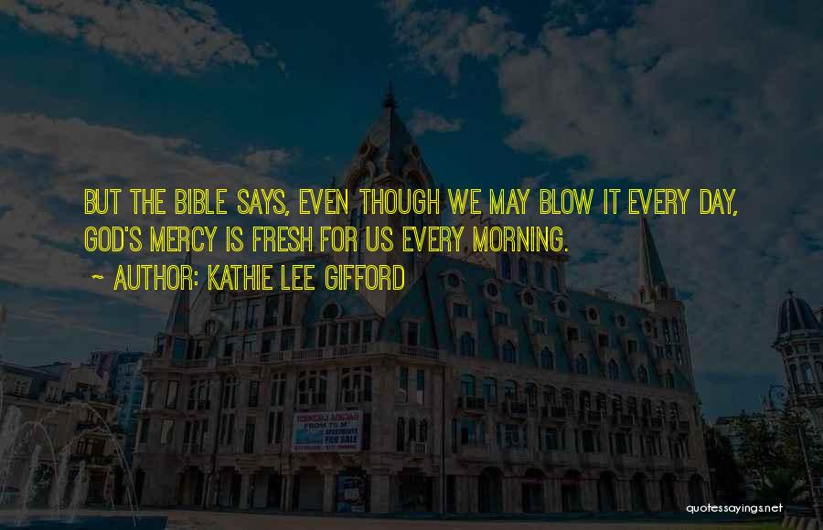 Kathie Lee Gifford Quotes: But The Bible Says, Even Though We May Blow It Every Day, God's Mercy Is Fresh For Us Every Morning.