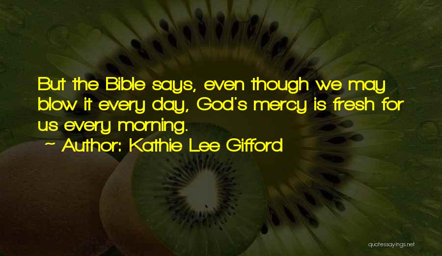 Kathie Lee Gifford Quotes: But The Bible Says, Even Though We May Blow It Every Day, God's Mercy Is Fresh For Us Every Morning.