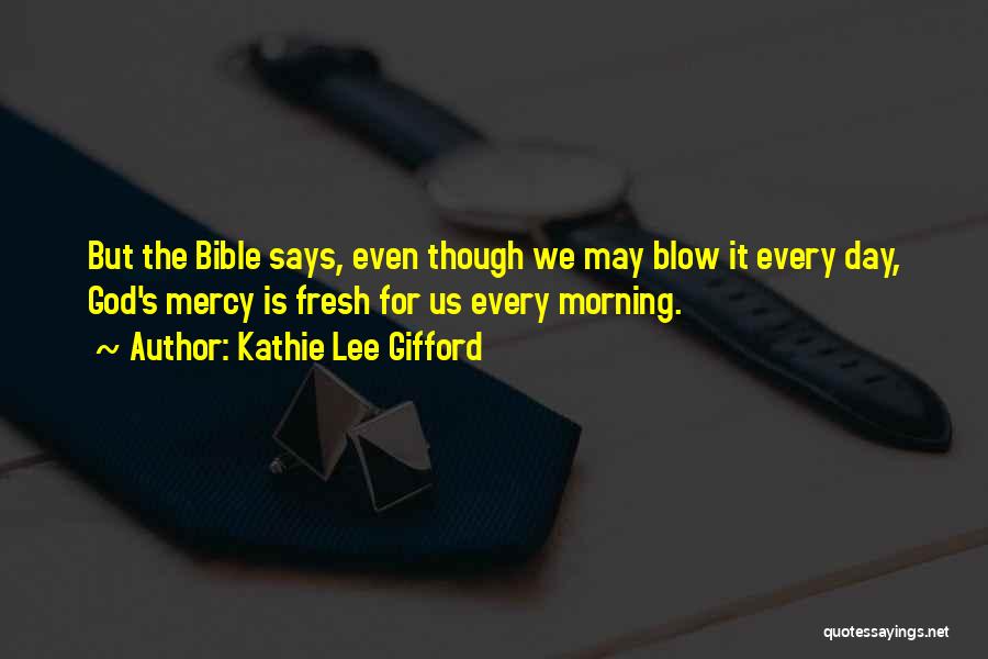 Kathie Lee Gifford Quotes: But The Bible Says, Even Though We May Blow It Every Day, God's Mercy Is Fresh For Us Every Morning.