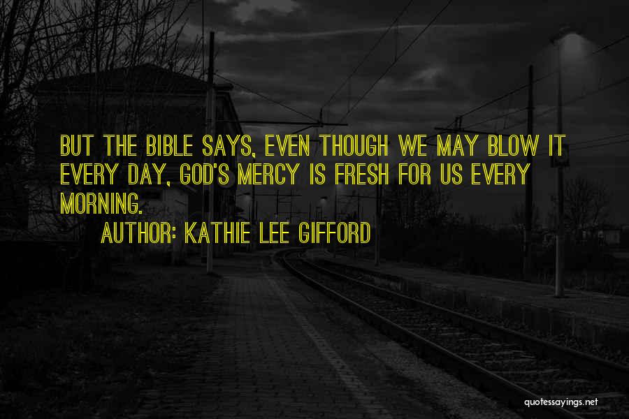 Kathie Lee Gifford Quotes: But The Bible Says, Even Though We May Blow It Every Day, God's Mercy Is Fresh For Us Every Morning.