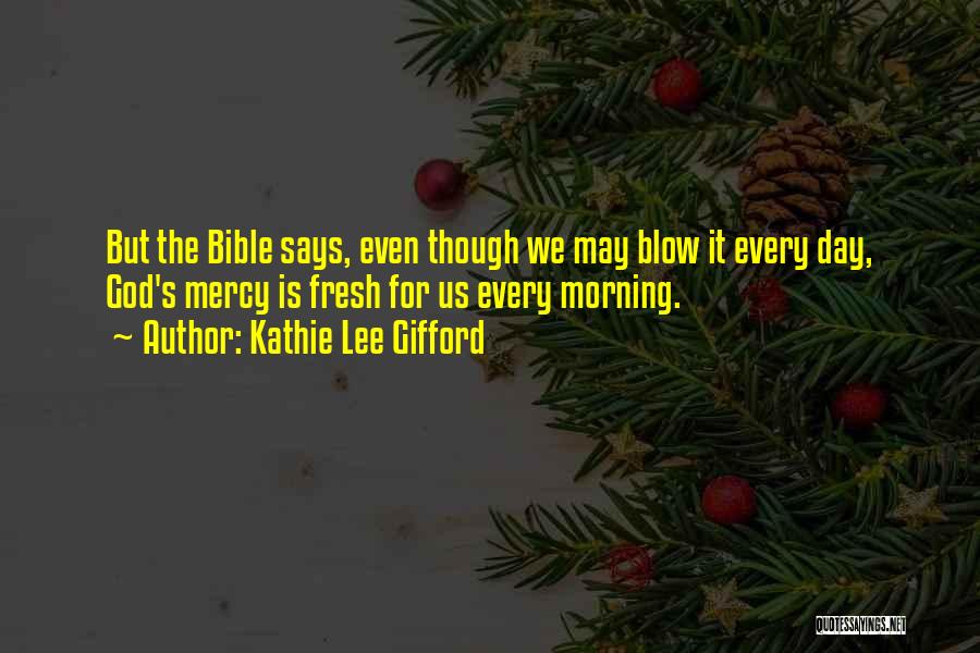 Kathie Lee Gifford Quotes: But The Bible Says, Even Though We May Blow It Every Day, God's Mercy Is Fresh For Us Every Morning.