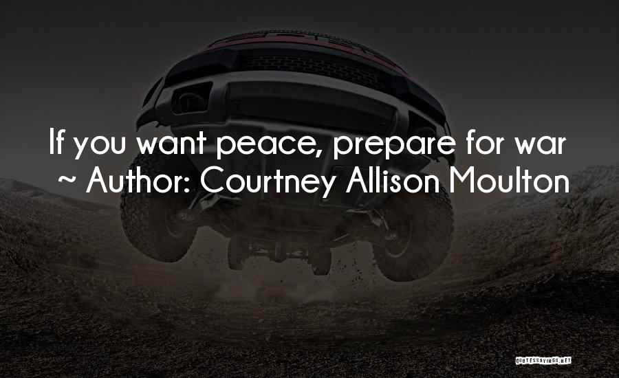 Courtney Allison Moulton Quotes: If You Want Peace, Prepare For War