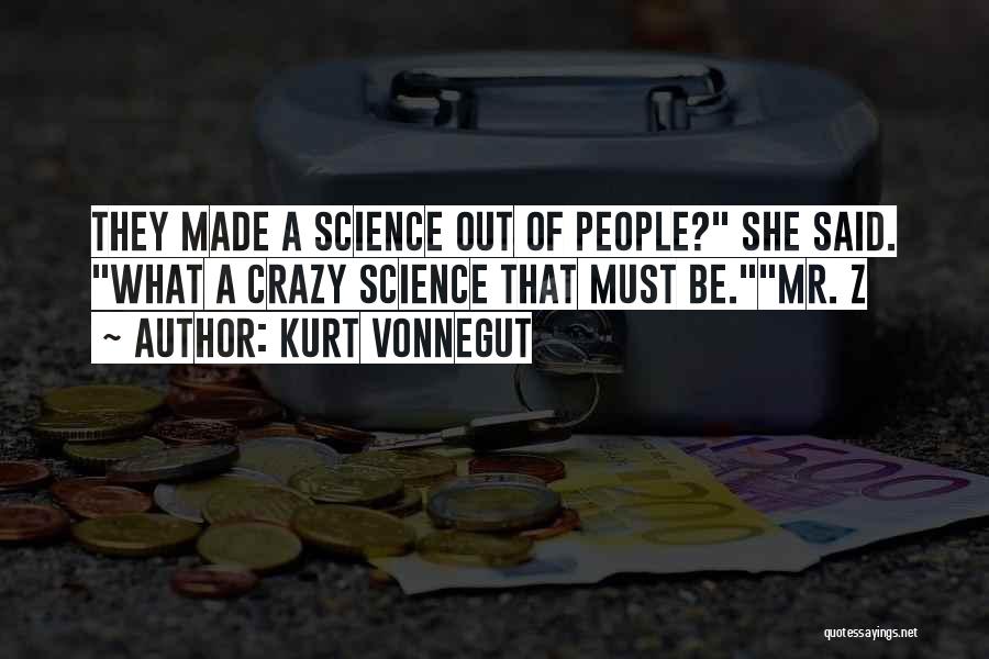 Kurt Vonnegut Quotes: They Made A Science Out Of People? She Said. What A Crazy Science That Must Be.mr. Z