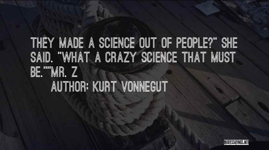 Kurt Vonnegut Quotes: They Made A Science Out Of People? She Said. What A Crazy Science That Must Be.mr. Z