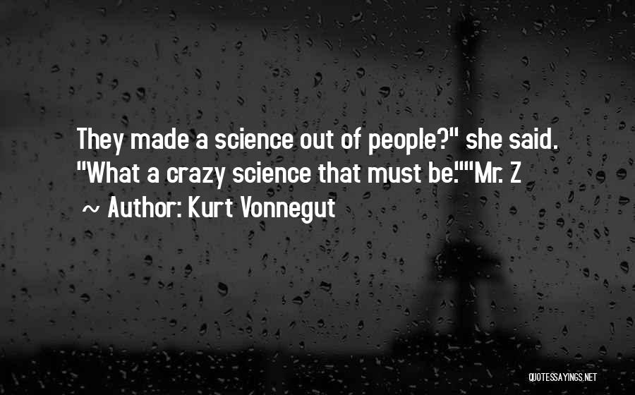 Kurt Vonnegut Quotes: They Made A Science Out Of People? She Said. What A Crazy Science That Must Be.mr. Z