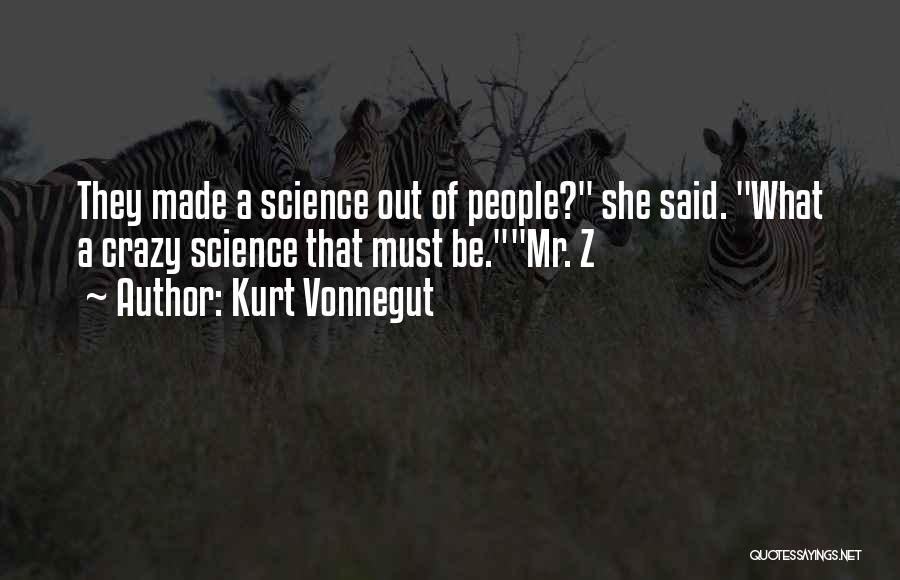 Kurt Vonnegut Quotes: They Made A Science Out Of People? She Said. What A Crazy Science That Must Be.mr. Z