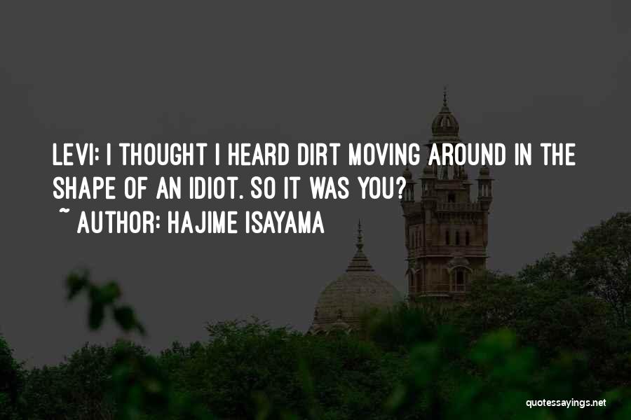 Hajime Isayama Quotes: Levi: I Thought I Heard Dirt Moving Around In The Shape Of An Idiot. So It Was You?