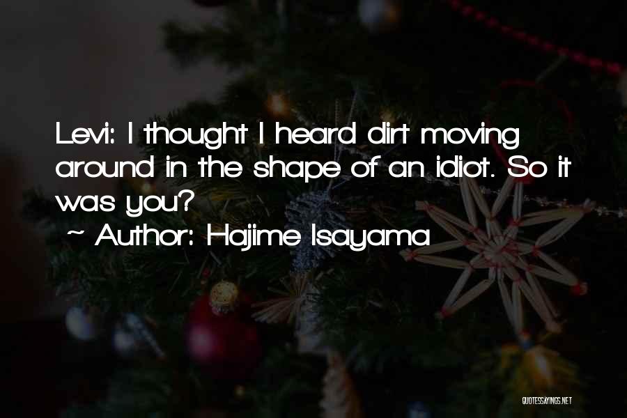 Hajime Isayama Quotes: Levi: I Thought I Heard Dirt Moving Around In The Shape Of An Idiot. So It Was You?