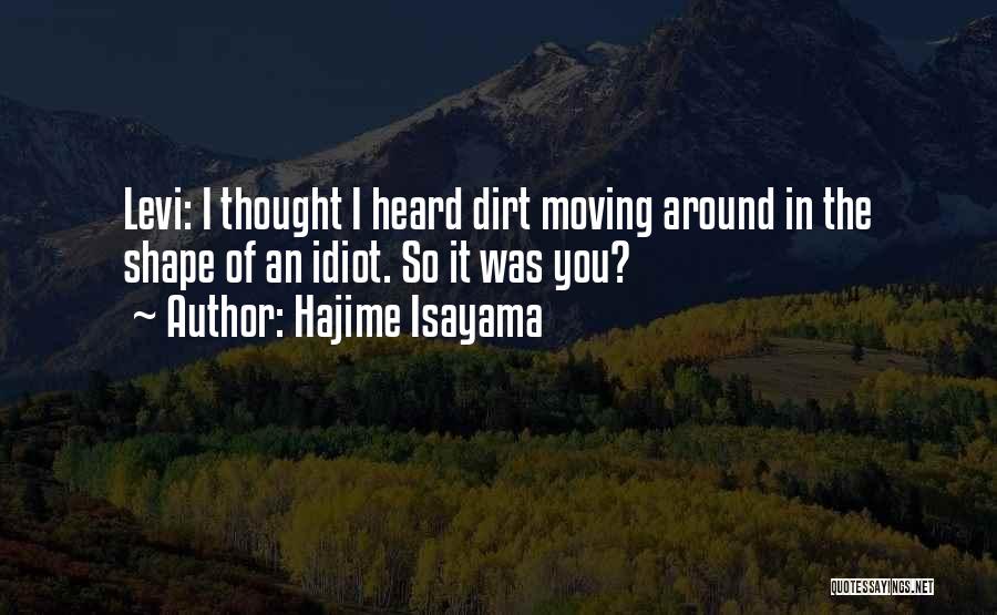 Hajime Isayama Quotes: Levi: I Thought I Heard Dirt Moving Around In The Shape Of An Idiot. So It Was You?
