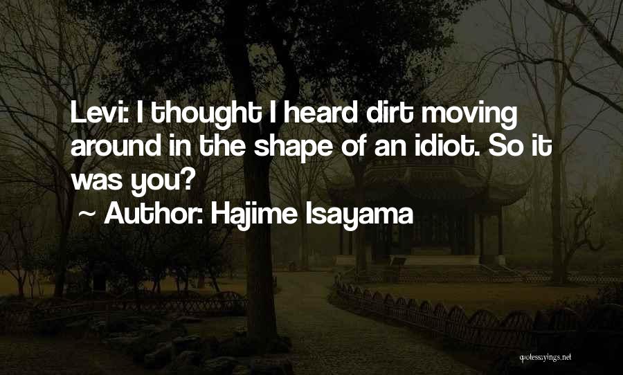 Hajime Isayama Quotes: Levi: I Thought I Heard Dirt Moving Around In The Shape Of An Idiot. So It Was You?