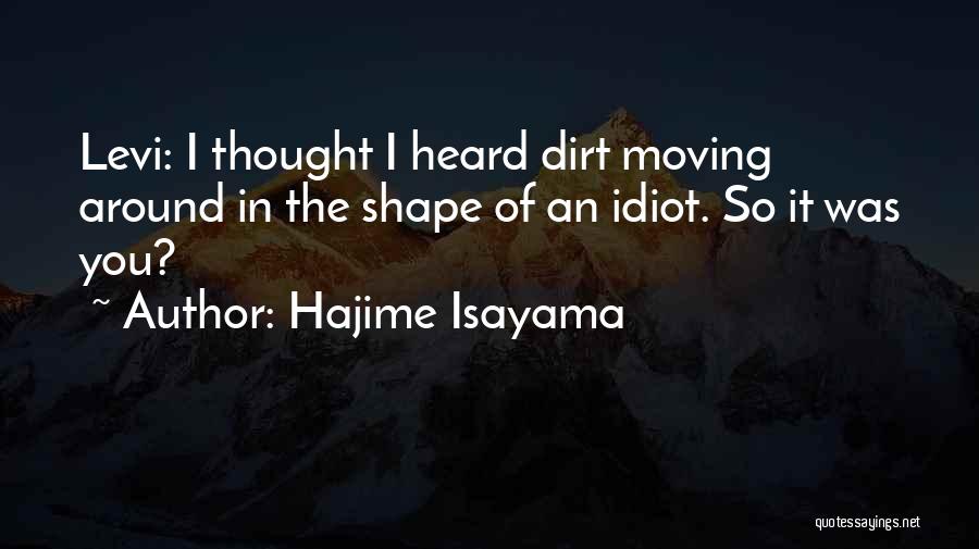 Hajime Isayama Quotes: Levi: I Thought I Heard Dirt Moving Around In The Shape Of An Idiot. So It Was You?