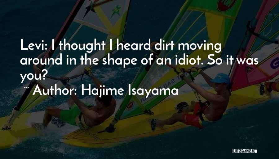 Hajime Isayama Quotes: Levi: I Thought I Heard Dirt Moving Around In The Shape Of An Idiot. So It Was You?