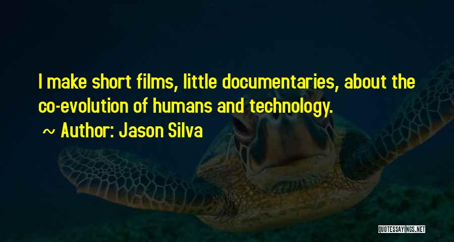 Jason Silva Quotes: I Make Short Films, Little Documentaries, About The Co-evolution Of Humans And Technology.