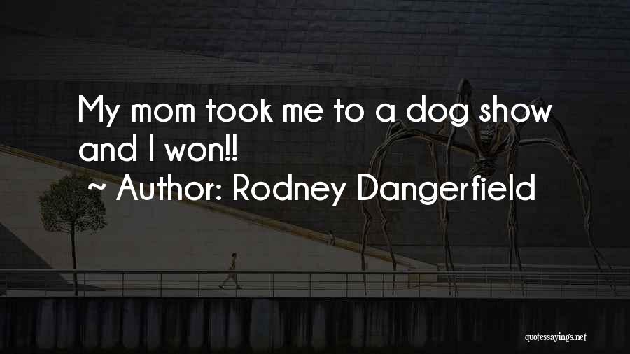 Rodney Dangerfield Quotes: My Mom Took Me To A Dog Show And I Won!!