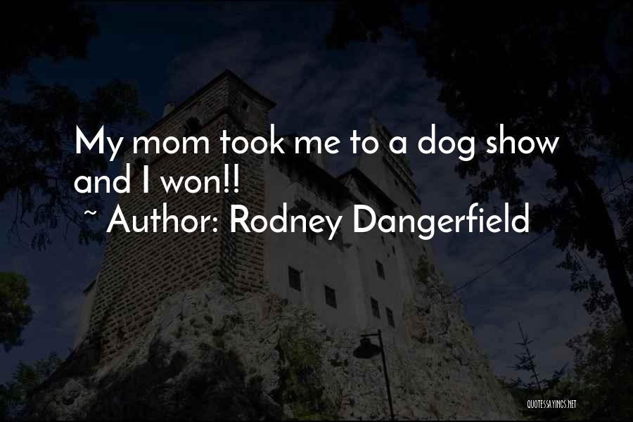 Rodney Dangerfield Quotes: My Mom Took Me To A Dog Show And I Won!!