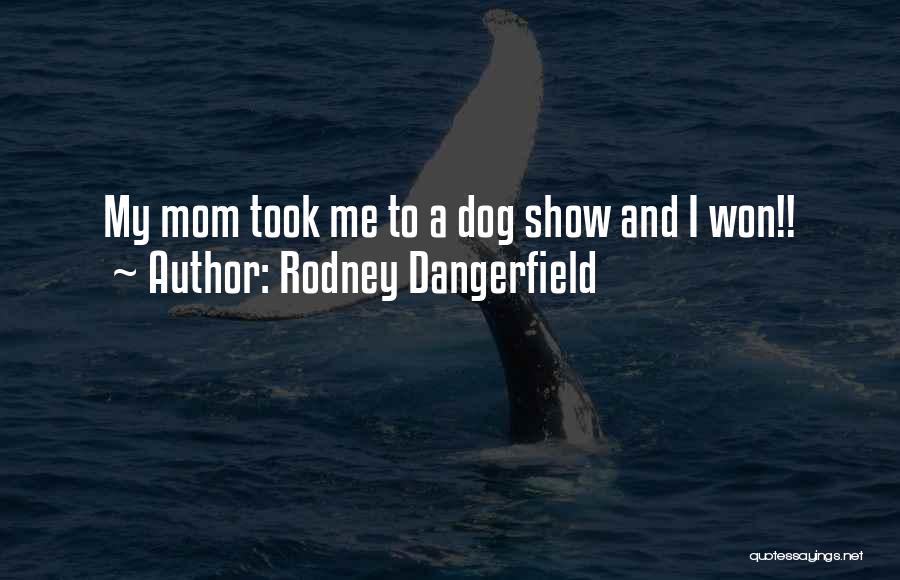 Rodney Dangerfield Quotes: My Mom Took Me To A Dog Show And I Won!!