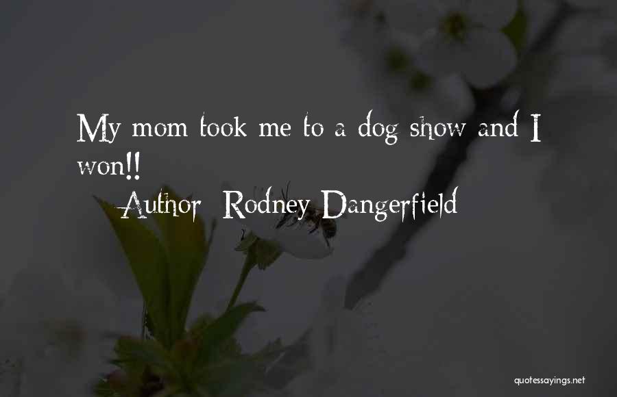 Rodney Dangerfield Quotes: My Mom Took Me To A Dog Show And I Won!!