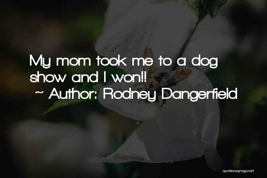 Rodney Dangerfield Quotes: My Mom Took Me To A Dog Show And I Won!!