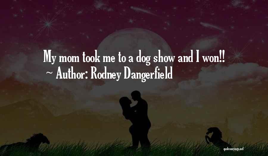 Rodney Dangerfield Quotes: My Mom Took Me To A Dog Show And I Won!!