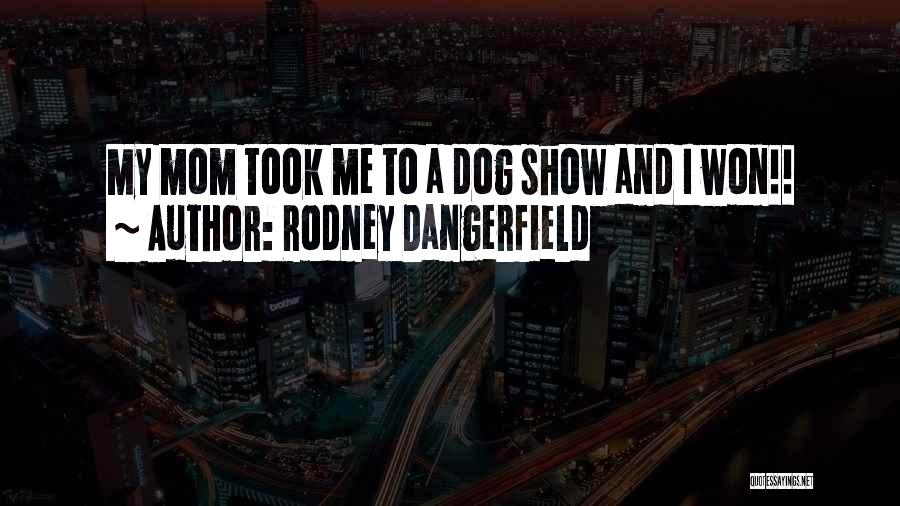 Rodney Dangerfield Quotes: My Mom Took Me To A Dog Show And I Won!!