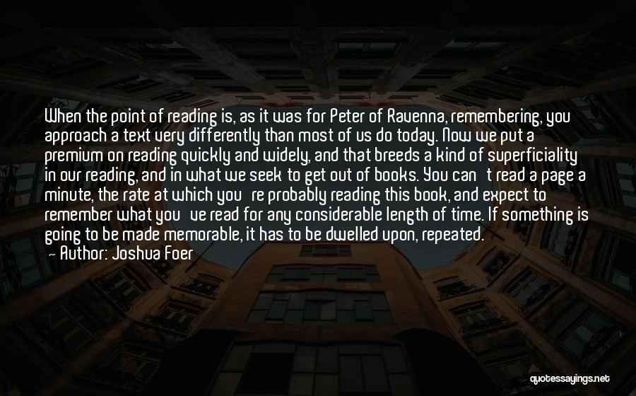 Joshua Foer Quotes: When The Point Of Reading Is, As It Was For Peter Of Ravenna, Remembering, You Approach A Text Very Differently