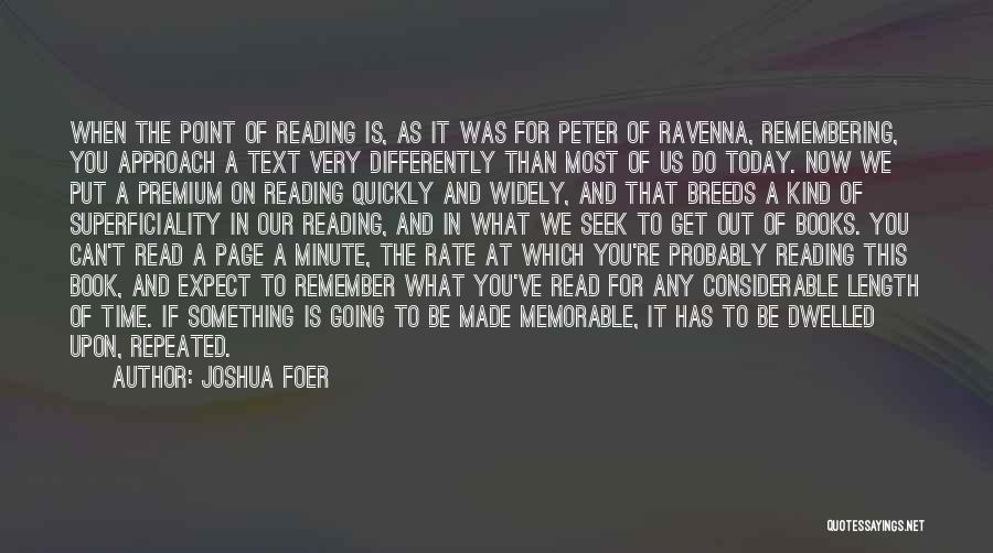 Joshua Foer Quotes: When The Point Of Reading Is, As It Was For Peter Of Ravenna, Remembering, You Approach A Text Very Differently