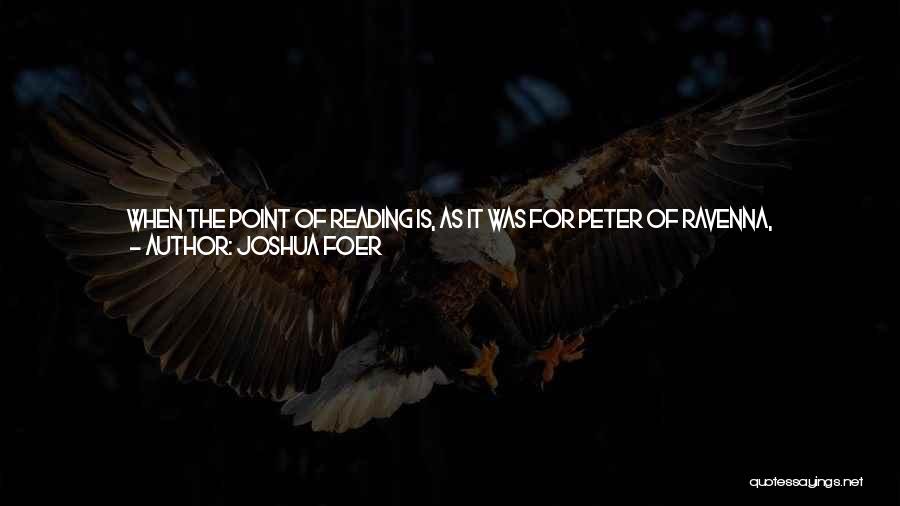 Joshua Foer Quotes: When The Point Of Reading Is, As It Was For Peter Of Ravenna, Remembering, You Approach A Text Very Differently